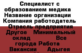 Специалист с образованием медика › Название организации ­ Компания-работодатель › Отрасль предприятия ­ Другое › Минимальный оклад ­ 19 000 - Все города Работа » Вакансии   . Адыгея респ.,Майкоп г.